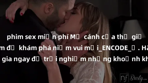 phim sex miễn phí Mở cánh cửa thế giới sex MILF Việt Nam để khám phá niềm vui mới_ENCODE_. Hãy tham gia ngay để trải nghiệm những khoảnh khắc đầy kích thích và đam mê.