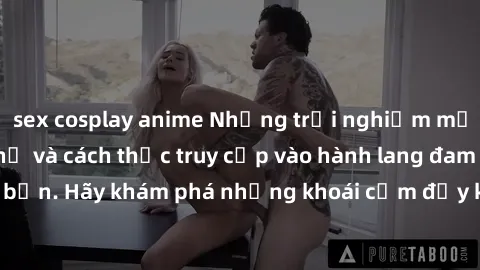 sex cosplay anime Những trải nghiệm mới lạ với sex tập thể và cách thức truy cập vào hành lang đam mê của bạn. Hãy khám phá những khoái cảm đầy kích thích với tập thể hấp dẫn!