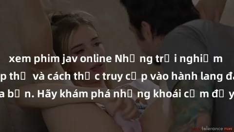 xem phim jav online Những trải nghiệm mới lạ với sex tập thể và cách thức truy cập vào hành lang đam mê của bạn. Hãy khám phá những khoái cảm đầy kích thích với tập thể hấp dẫn!
