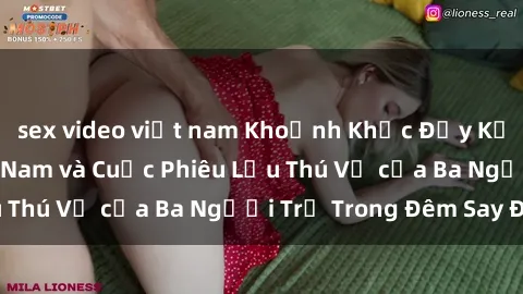 sex video việt nam Khoảnh Khắc Đầy Kịch Tính: Sex  Việt Nam và Cuộc Phiêu Lưu Thú Vị của Ba Người Trẻ Trong Đêm Say Đắm