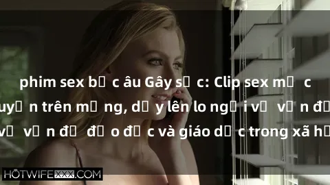phim sex bắc âu Gây sốc: Clip sex mẹ con Việt Nam lan truyền trên mạng, dấy lên lo ngại về vấn đề đạo đức và giáo dục trong xã hội hiện nay.