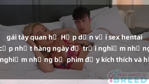 gái tây quan hệ Hấp dẫn với sex hentai vietsub mới nhất, cập nhật hàng ngày để trải nghiệm những bộ phim đầy kích thích và hấp dẫn.