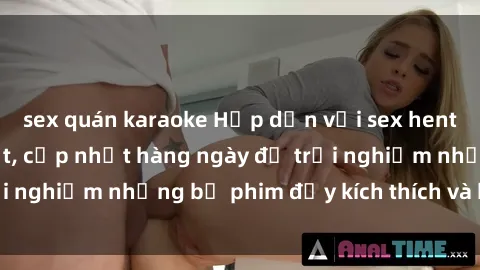sex quán karaoke Hấp dẫn với sex hentai vietsub mới nhất, cập nhật hàng ngày để trải nghiệm những bộ phim đầy kích thích và hấp dẫn.