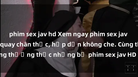 phim sex jav hd Xem ngay phim sex jav HD với những cảnh quay chân thực, hấp dẫn không che. Cùng thưởng thức những bộ phim sex jav HD hot nhất hiện nay!