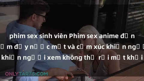 phim sex sinh viên Phim sex anime đỉnh cao: Những tác phẩm đầy nước mắt và cảm xúc khiến người xem không thể rời mắt khỏi màn hình